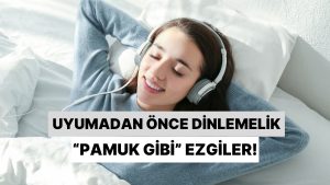 Uyumadan Önce Günün Tüm Yorgunluğunu Söküp Atan “Pamuk Gibi” Ezgiler